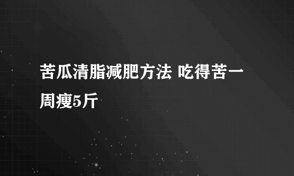 苦瓜清脂减肥方法 吃得苦一周瘦5斤