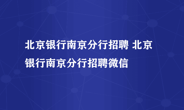 北京银行南京分行招聘 北京银行南京分行招聘微信