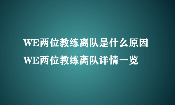 WE两位教练离队是什么原因 WE两位教练离队详情一览