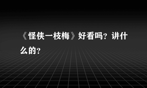 《怪侠一枝梅》好看吗？讲什么的？