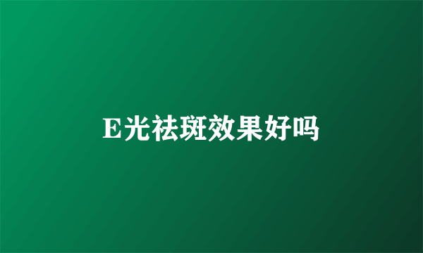 E光祛斑效果好吗