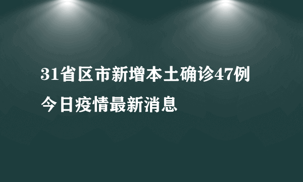 31省区市新增本土确诊47例 今日疫情最新消息