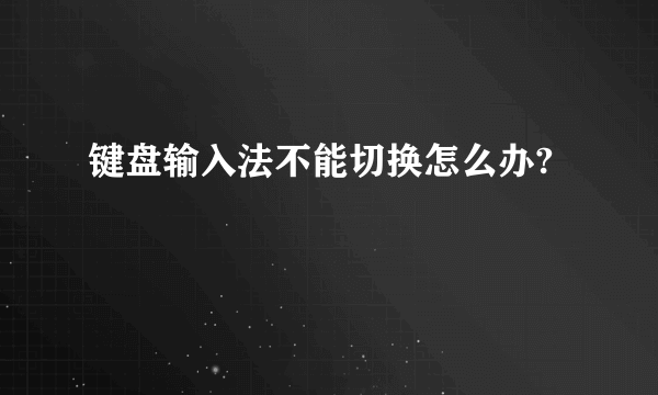 键盘输入法不能切换怎么办?