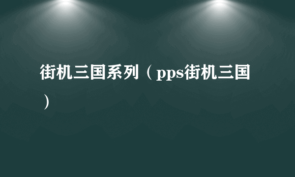 街机三国系列（pps街机三国）