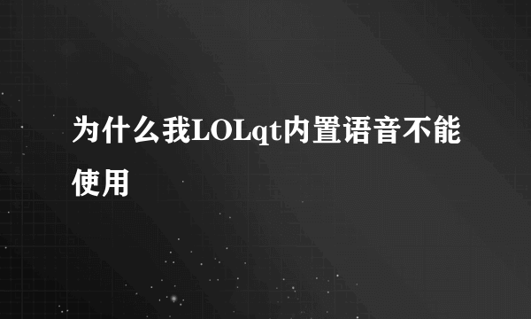 为什么我LOLqt内置语音不能使用