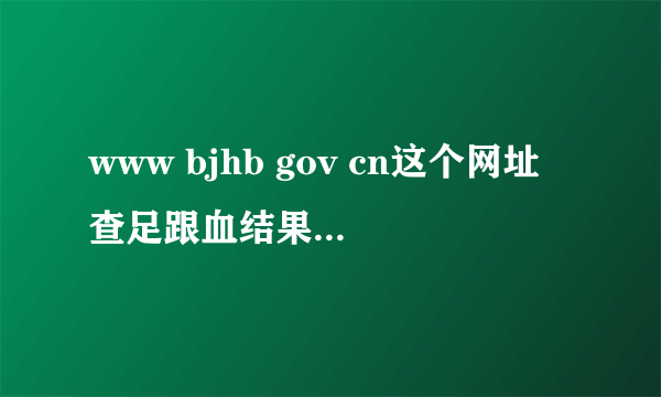 www bjhb gov cn这个网址查足跟血结果怎么查不到