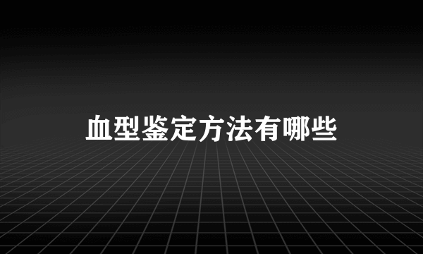 血型鉴定方法有哪些