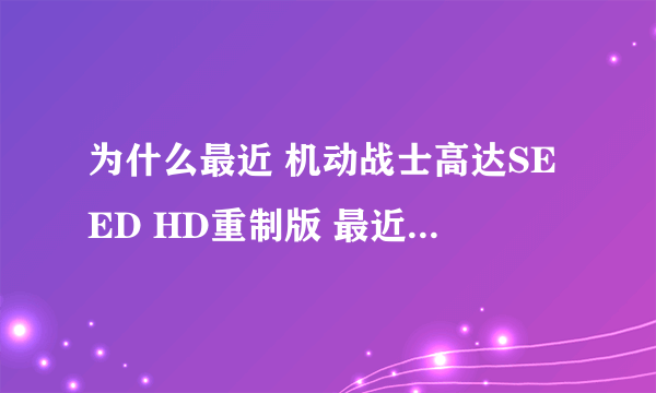 为什么最近 机动战士高达SEED HD重制版 最近都没有更新？出第四集好久了还没第五集