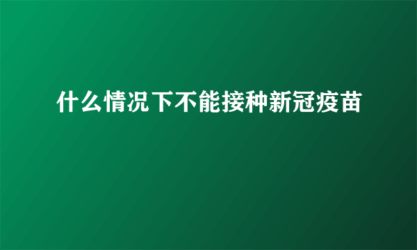 什么情况下不能接种新冠疫苗