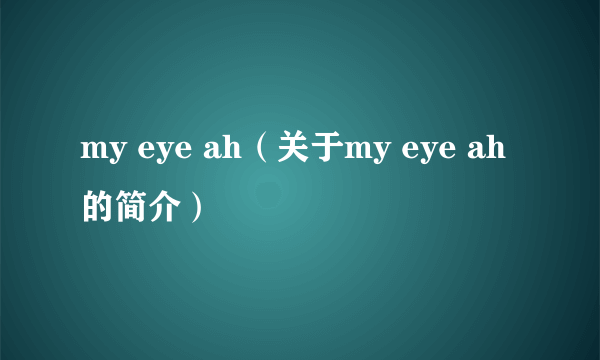 my eye ah（关于my eye ah的简介）