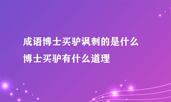 成语博士买驴讽刺的是什么 博士买驴有什么道理