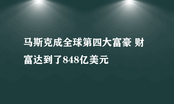 马斯克成全球第四大富豪 财富达到了848亿美元