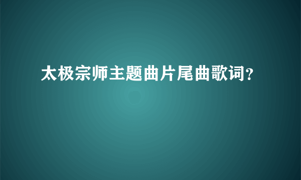 太极宗师主题曲片尾曲歌词？