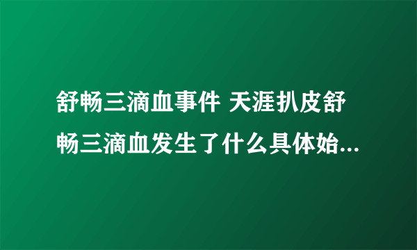 舒畅三滴血事件 天涯扒皮舒畅三滴血发生了什么具体始末-飞外