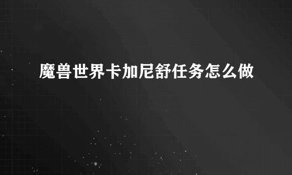 魔兽世界卡加尼舒任务怎么做