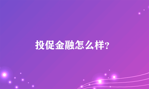 投促金融怎么样？