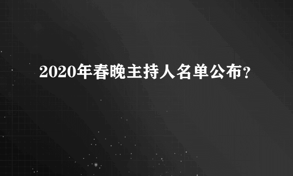 2020年春晚主持人名单公布？