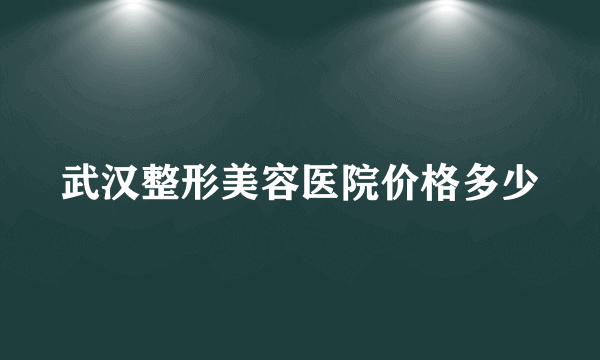 武汉整形美容医院价格多少