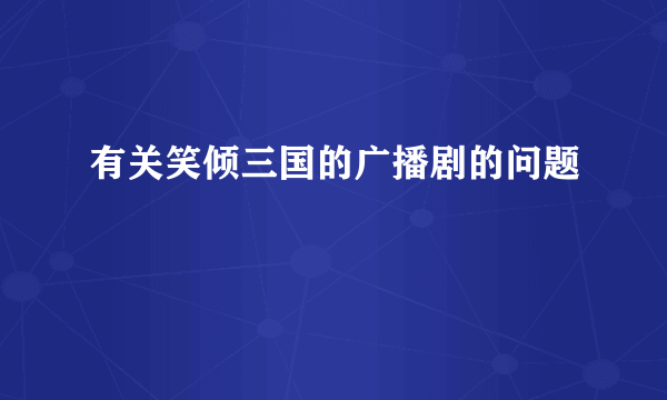 有关笑倾三国的广播剧的问题