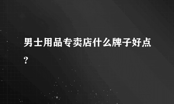 男士用品专卖店什么牌子好点？