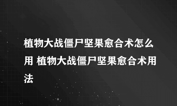 植物大战僵尸坚果愈合术怎么用 植物大战僵尸坚果愈合术用法