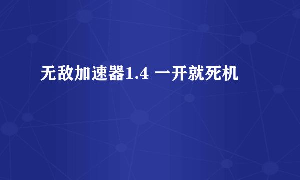 无敌加速器1.4 一开就死机