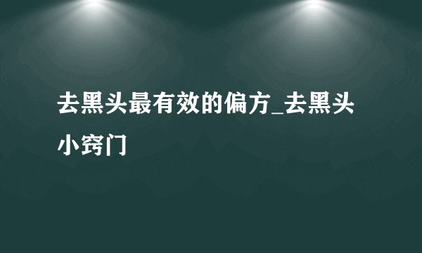 去黑头最有效的偏方_去黑头小窍门