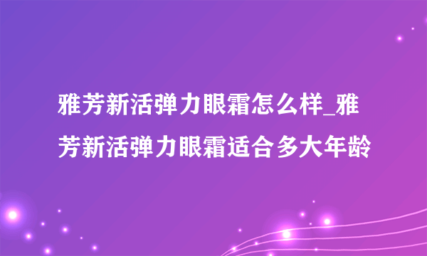 雅芳新活弹力眼霜怎么样_雅芳新活弹力眼霜适合多大年龄