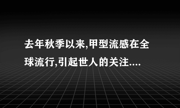 去年秋季以来,甲型流感在全球流行,引起世人的关注.下面是甲型流感病毒疫苗的研制过程图解.请结合所学的生物学知识回答如下问题:甲型流感病毒活的鸡胚甲型流感病毒供人接种用的疫苗(1)目前研制甲型流感疫苗采用活鸡胚培养甲型流感病毒,活鸡胚细胞为甲型流感病毒的增殖提供物质和能量等;灭活处理是指用物理或化学手段使病毒失去 能力,但是并不破坏病毒的 结构.(2)接种甲型流感病毒疫苗,可以预防甲型流感,原因是疫苗中的抗原物质进入人体后会刺激机体的免疫系统产生 、 和 ,而使人体具有抵抗甲型流感病毒的能力.