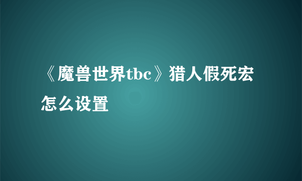 《魔兽世界tbc》猎人假死宏怎么设置