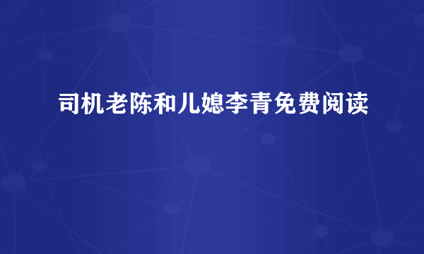 司机老陈和儿媳李青免费阅读