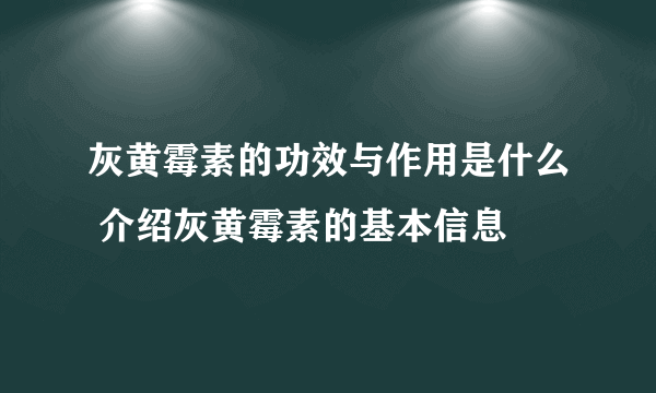 灰黄霉素的功效与作用是什么 介绍灰黄霉素的基本信息