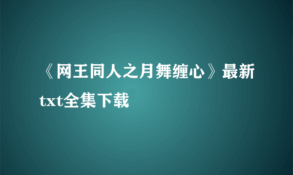 《网王同人之月舞缠心》最新txt全集下载