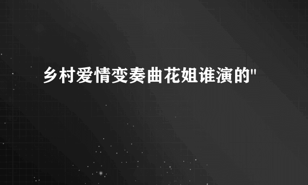 乡村爱情变奏曲花姐谁演的