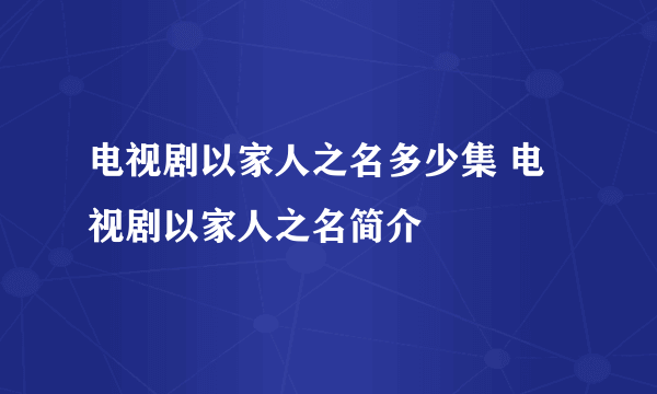 电视剧以家人之名多少集 电视剧以家人之名简介