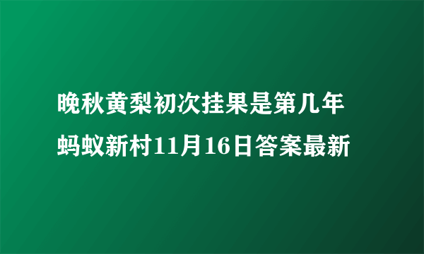 晚秋黄梨初次挂果是第几年 蚂蚁新村11月16日答案最新