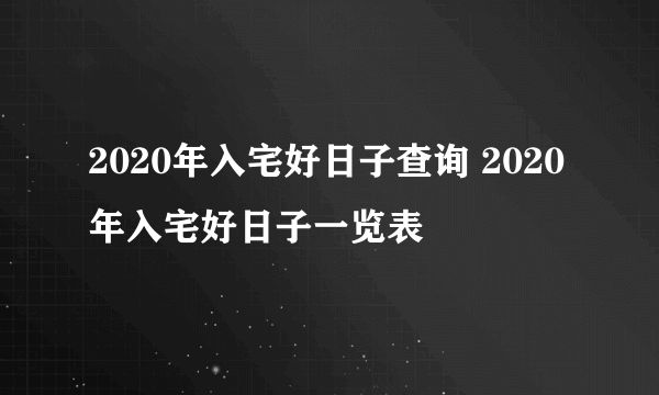 2020年入宅好日子查询 2020年入宅好日子一览表