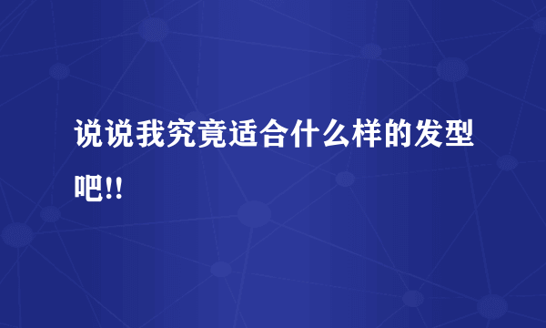 说说我究竟适合什么样的发型吧!!