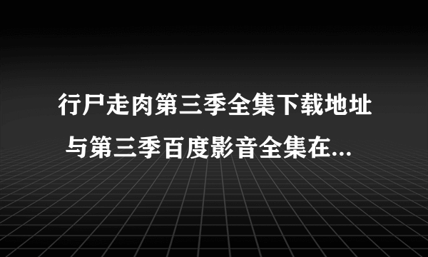 行尸走肉第三季全集下载地址 与第三季百度影音全集在线观看地址