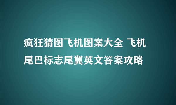 疯狂猜图飞机图案大全 飞机尾巴标志尾翼英文答案攻略