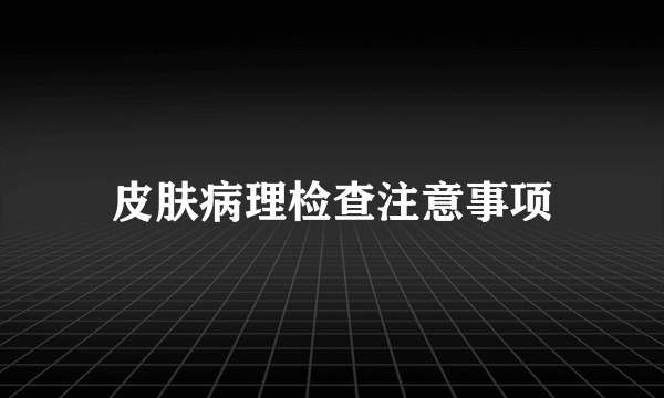 皮肤病理检查注意事项