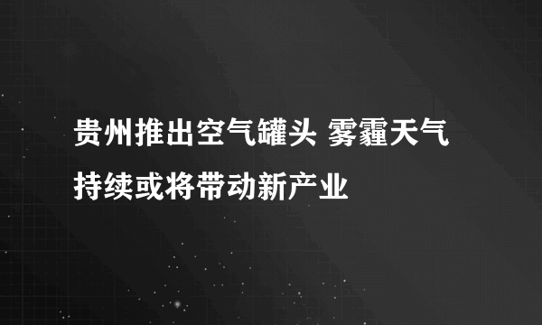 贵州推出空气罐头 雾霾天气持续或将带动新产业