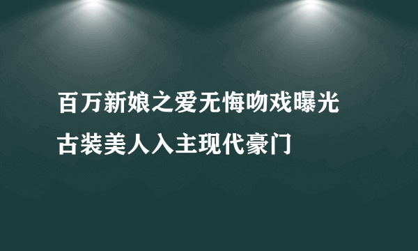 百万新娘之爱无悔吻戏曝光 古装美人入主现代豪门