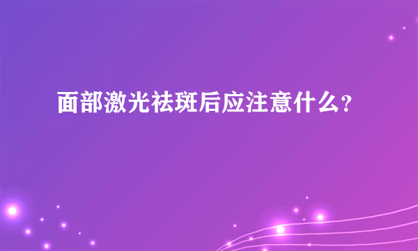 面部激光祛斑后应注意什么？