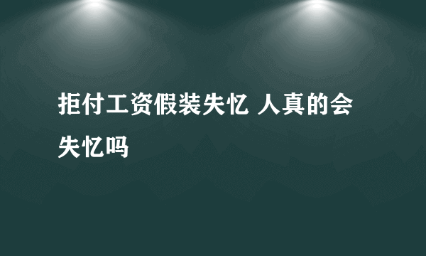 拒付工资假装失忆 人真的会失忆吗