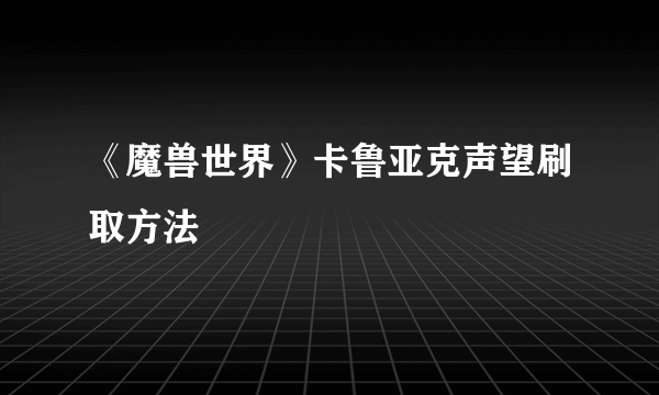 《魔兽世界》卡鲁亚克声望刷取方法