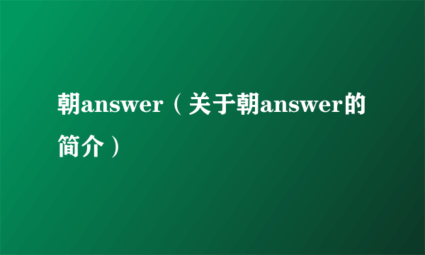 朝answer（关于朝answer的简介）