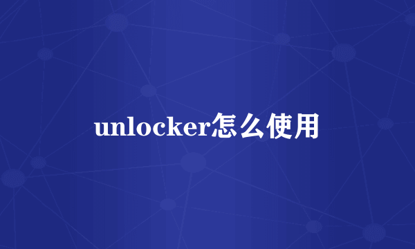 unlocker怎么使用