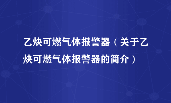 乙炔可燃气体报警器（关于乙炔可燃气体报警器的简介）