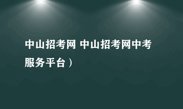 中山招考网 中山招考网中考服务平台）